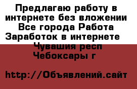 Предлагаю работу в интернете без вложении - Все города Работа » Заработок в интернете   . Чувашия респ.,Чебоксары г.